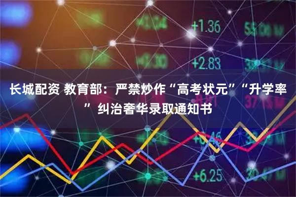 长城配资 教育部：严禁炒作“高考状元”“升学率” 纠治奢华录取通知书