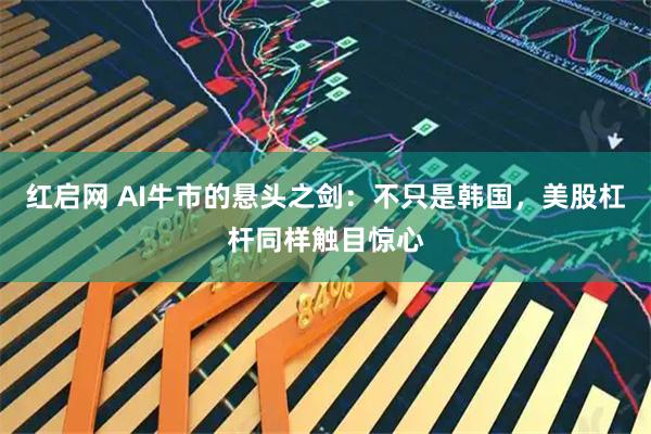 红启网 AI牛市的悬头之剑：不只是韩国，美股杠杆同样触目惊心